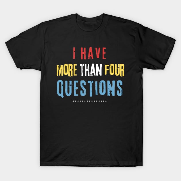 I Have More Than Four Questions T-Shirt by Teewyld